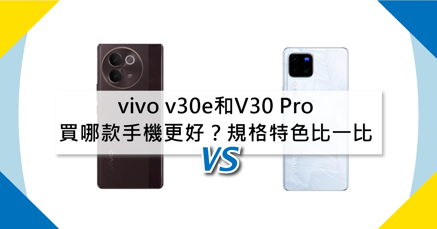 【機型比較】買哪款手機更好？vivo v30e和V30 Pro規格特色比一比！