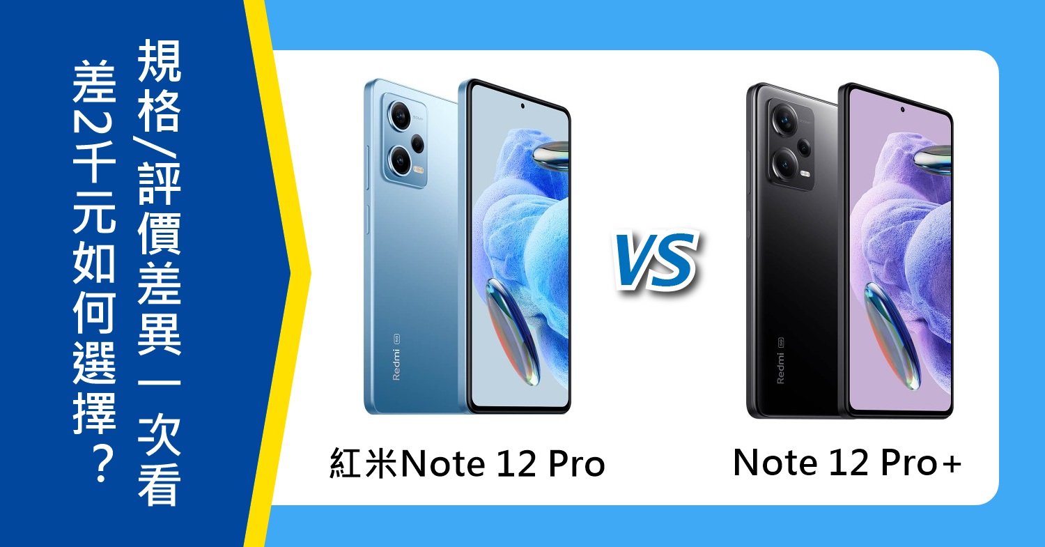 【機型比較】只差2千元！紅米Note 12 Pro和Note 12 Pro+如何選擇？規格/評價差異一次看！