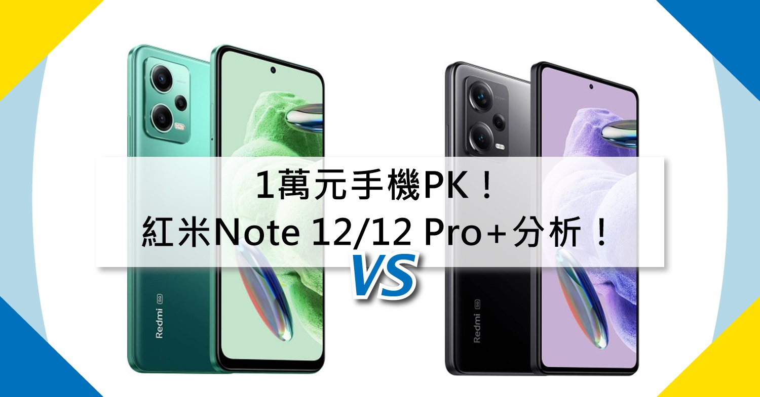 【機型比較】1萬元手機PK！紅米Note 12/Note 12 Pro+價格/規格效能/評價分析！