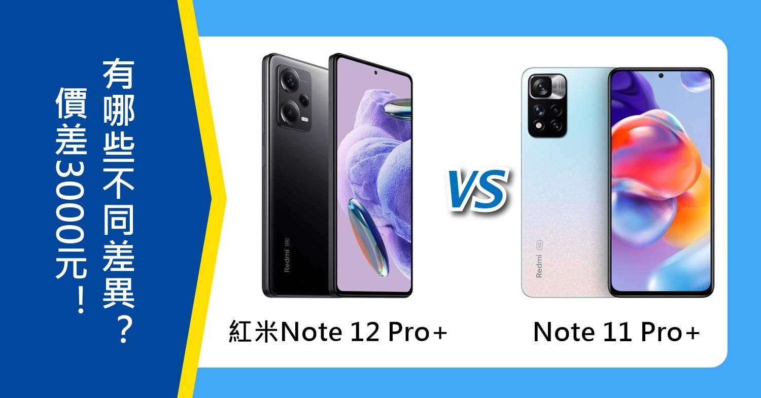【機型比較】價差3000元！紅米Note 12 Pro+跟Note 11 Pro+有哪些不同差異？