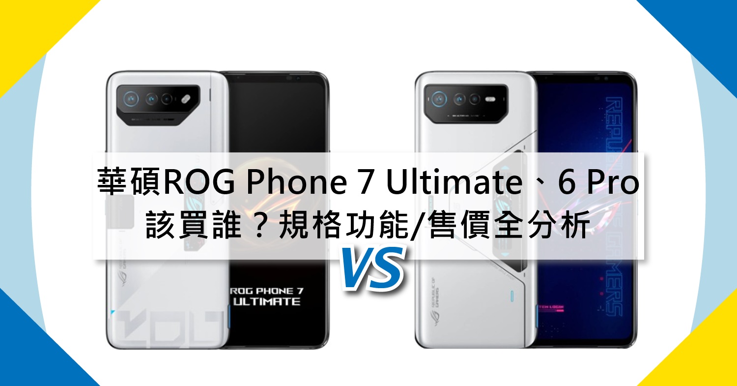 【機型比較】ASUS ROG Phone 7 Ultimate跟Phone 6 Pro該買誰？規格功能/售價/續航力全分析