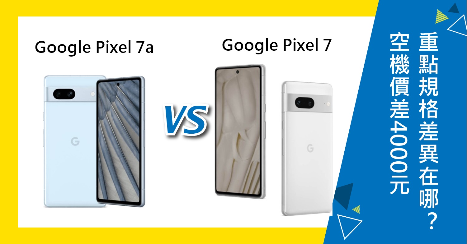 【機型比較】空機價差4000元！Google Pixel 7a和Pixel 7怎麼選？重點規格差異在哪？