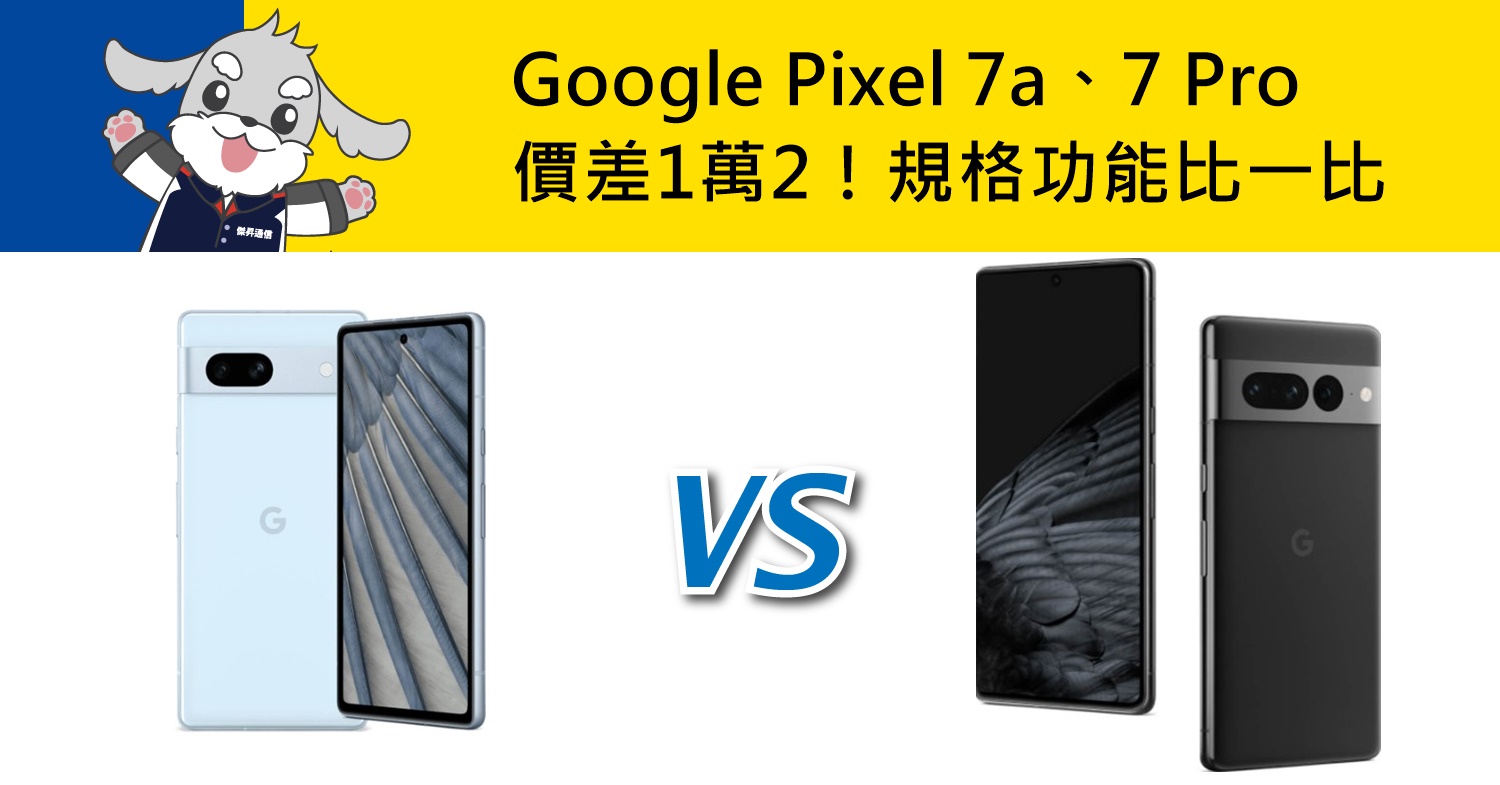 【機型比較】價差1萬2！Google Pixel 7a跟7 Pro旗艦機規格功能比一比！