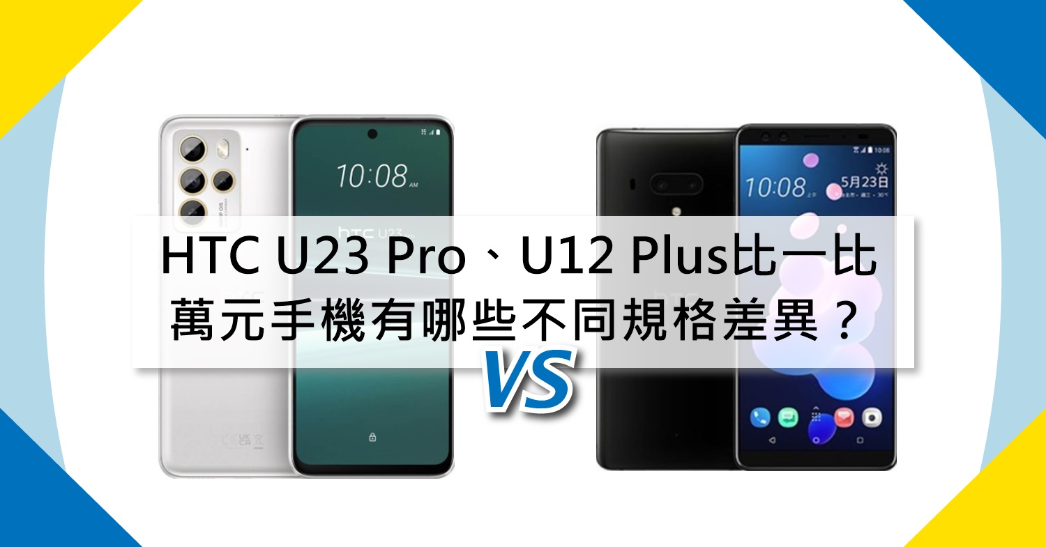 【機型比較】萬元手機比一比！HTC U23 Pro及U12 Plus有哪些不同規格差異？