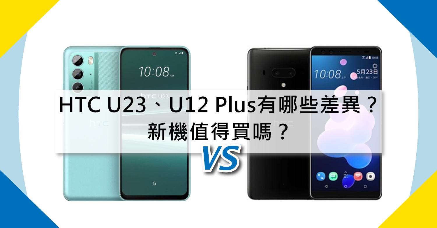 【機型比較】HTC U23與U12 Plus有哪些不同差異？新機值得買嗎？