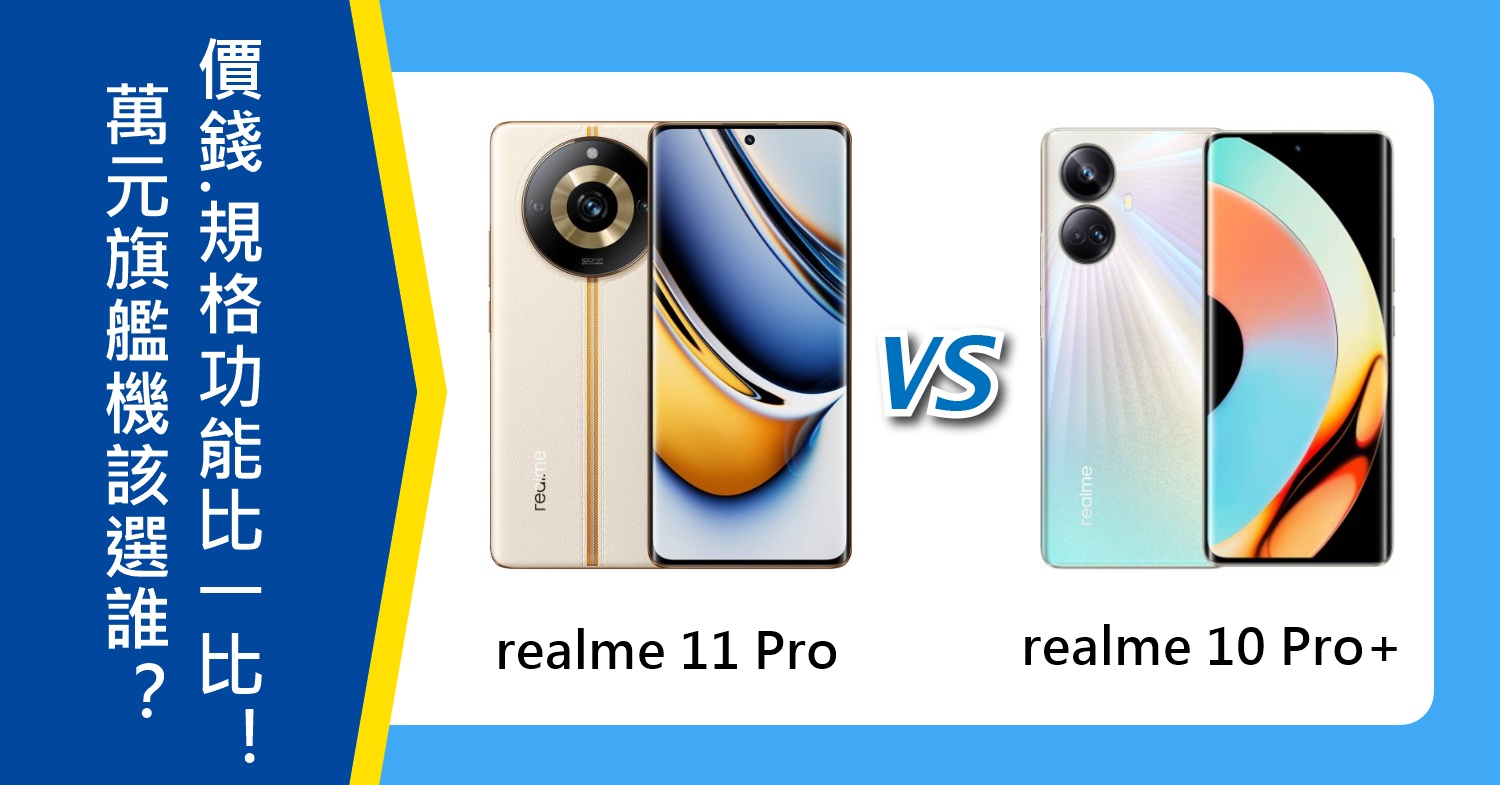 【機型比較】萬元旗艦機該選誰？realme 11 Pro與10 Pro+價錢/規格/相機功能比一比！