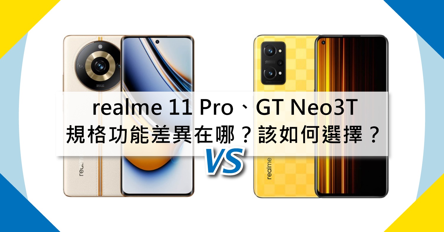 【機型比較】realme 11 Pro跟GT Neo 3T規格功能差異在哪？該如何選擇？