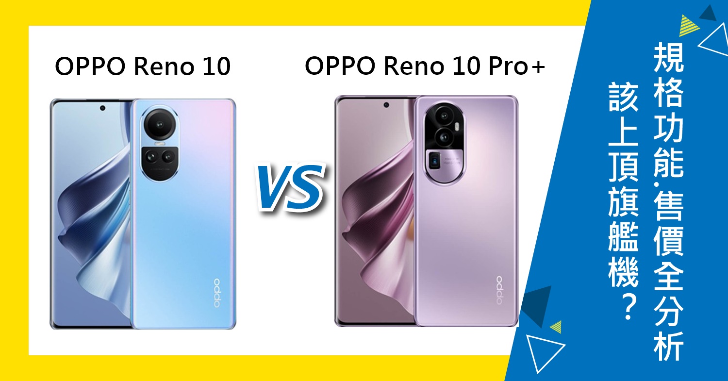 【機型比較】該上頂規旗艦機？OPPO Reno10和10 Pro+規格功能/售價/續航力全分析！