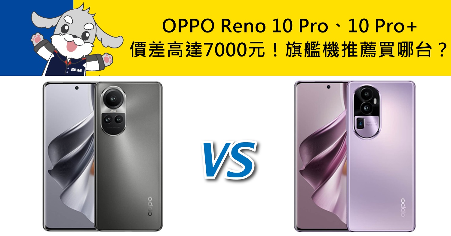 【機型比較】價差高達7000元！OPPO Reno10 Pro、10 Pro+旗艦機推薦買哪台？