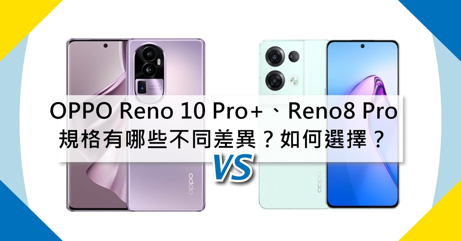 【機型比較】OPPO Reno10 Pro+、Reno8 Pro規格有哪些不同差異？如何選擇？