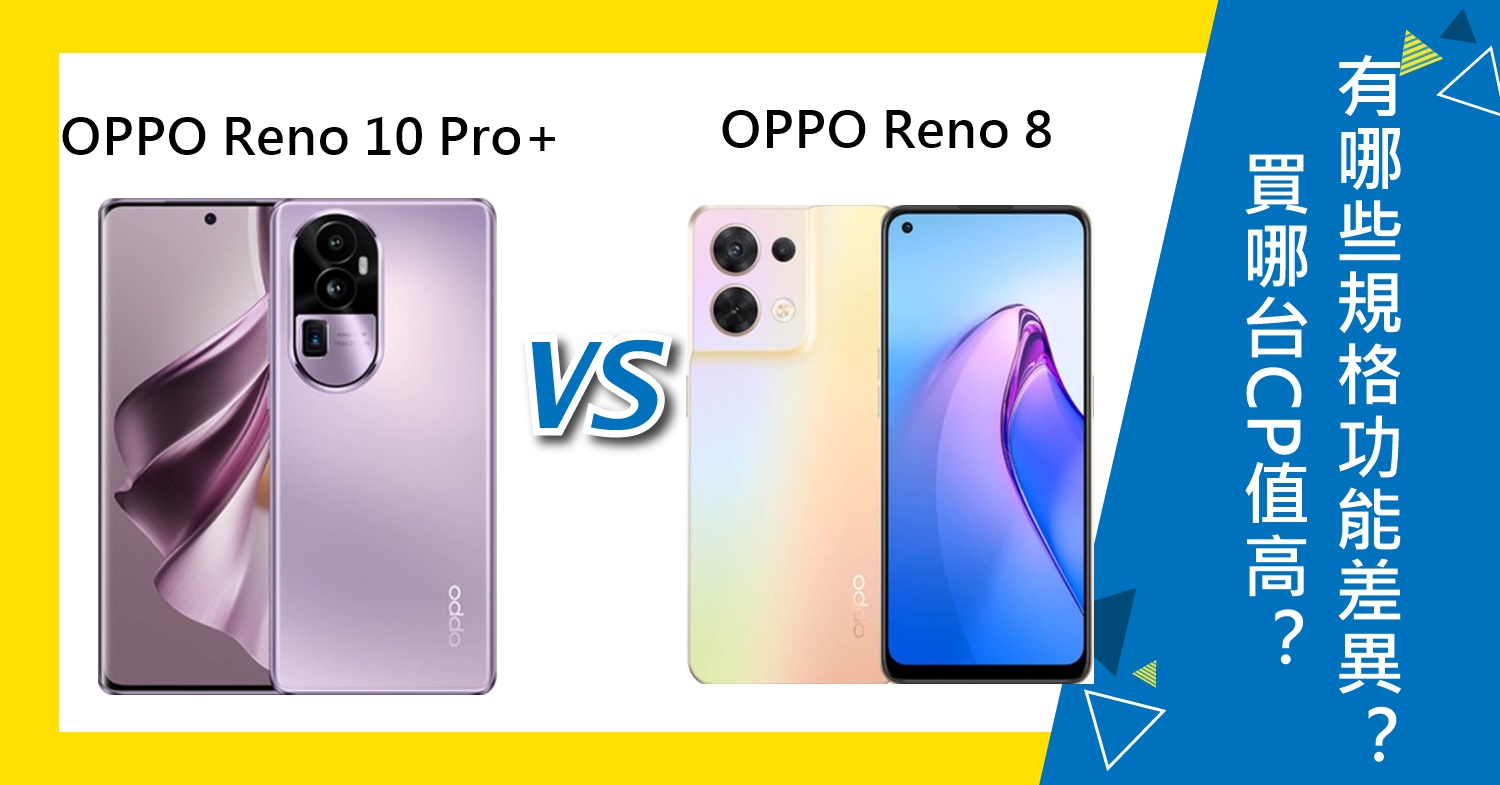 【機型比較】OPPO Reno10 Pro+與Reno 8買哪台CP值高？有哪些規格功能差異？