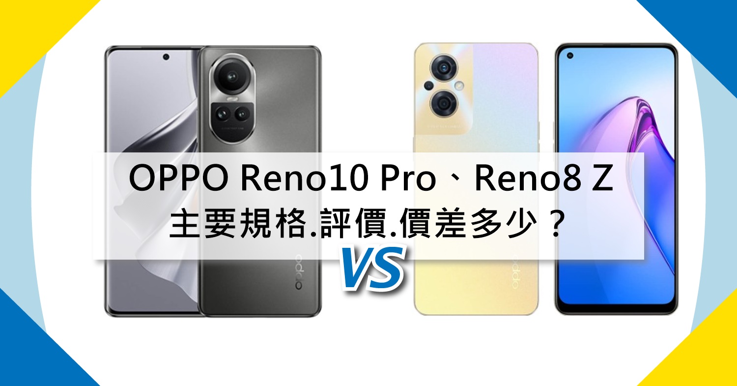 【機型比較】OPPO Reno10 Pro與Reno8 Z主要規格.評價.價差多少？