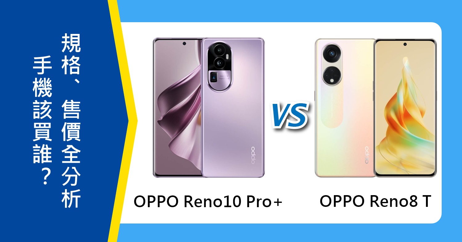 【機型比較】OPPO Reno10 Pro+跟Reno8 T該買誰？規格功能、售價、續航力全分析