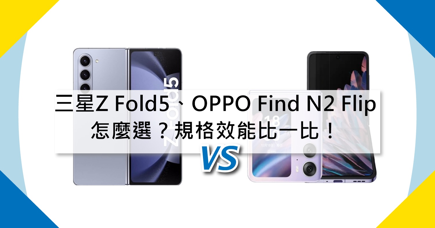 【機型比較】三星Z Fold5、OPPO Find N2 Flip怎麼選？規格效能比一比！