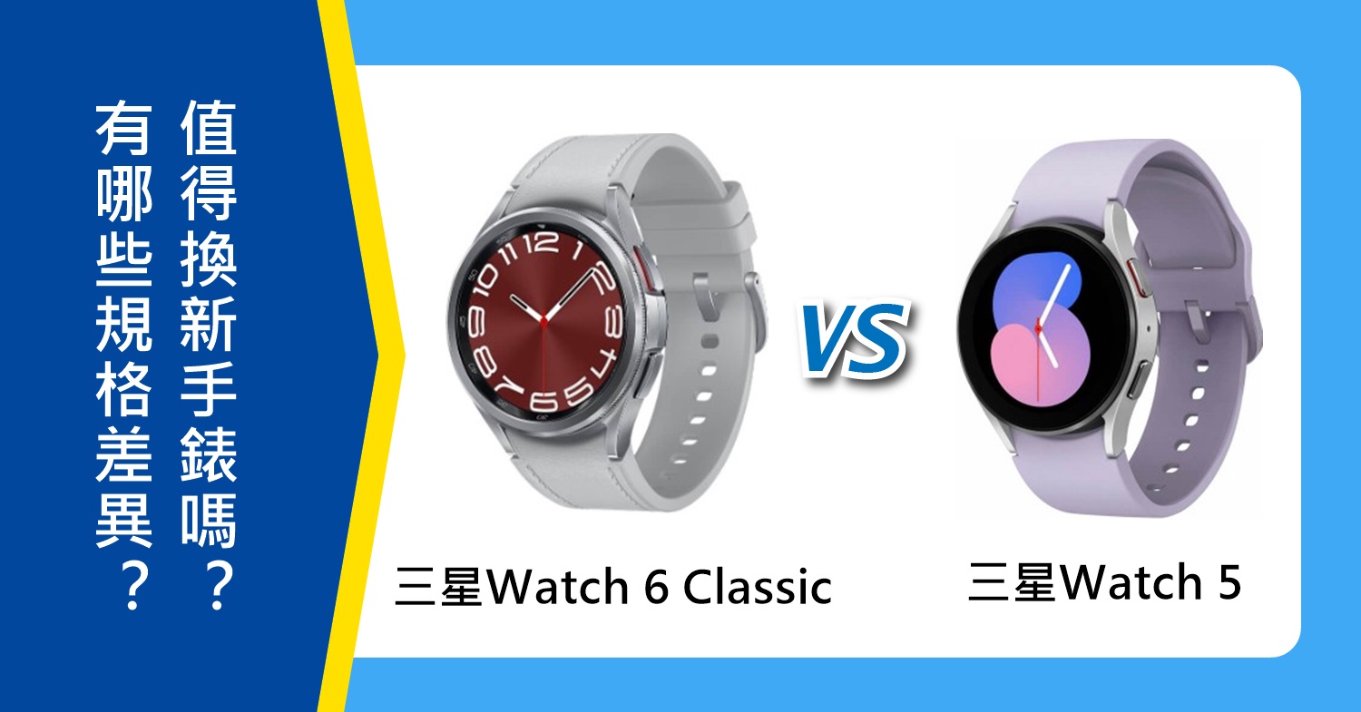 【機型比較】三星Watch 6 Classic及Watch 5有哪些規格差異？值得換新嗎？