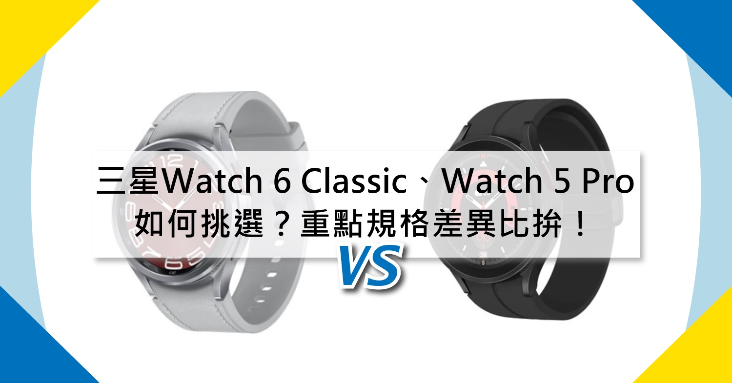 【機型比較】三星Galaxy Watch 6 Classic、Watch 5 Pro如何挑選？重點規格差異比拚！