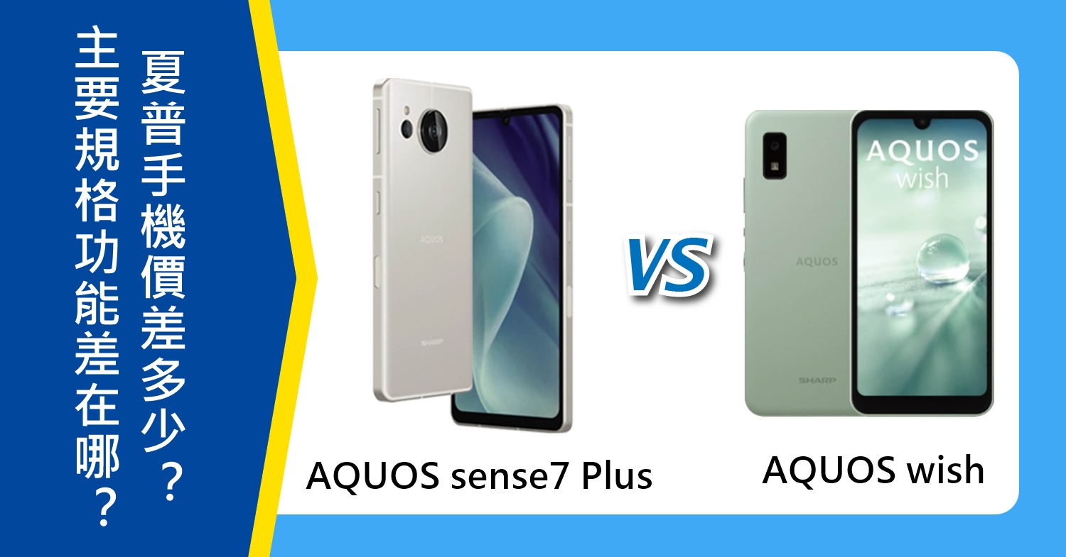 【機型比較】SHARP AQUOS sense7 Plus、AQUOS wish主要規格功能差在哪？價差多少？