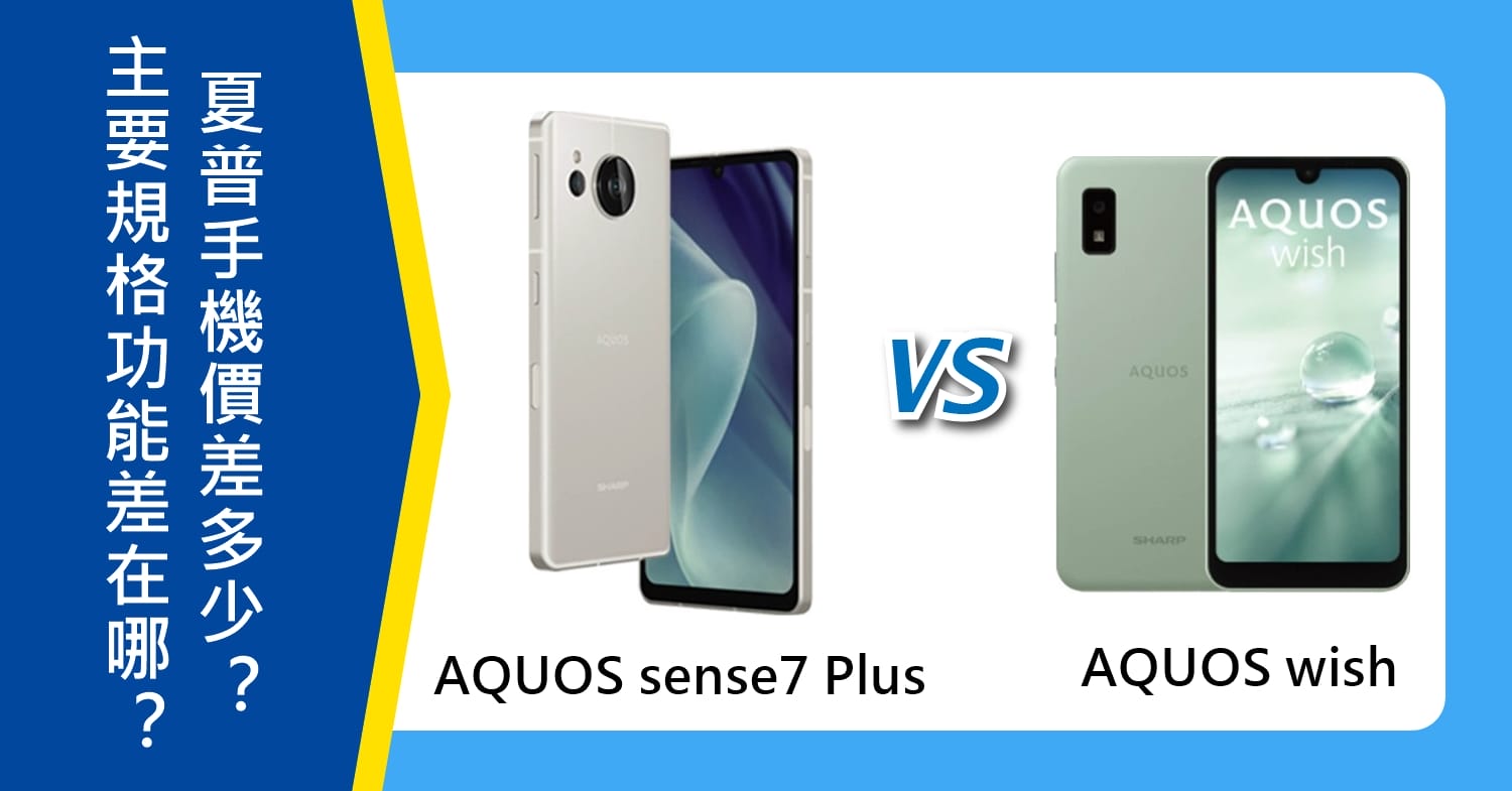 【機型比較】SHARP AQUOS sense7 Plus、AQUOS wish主要規格功能差在哪？價差多少？