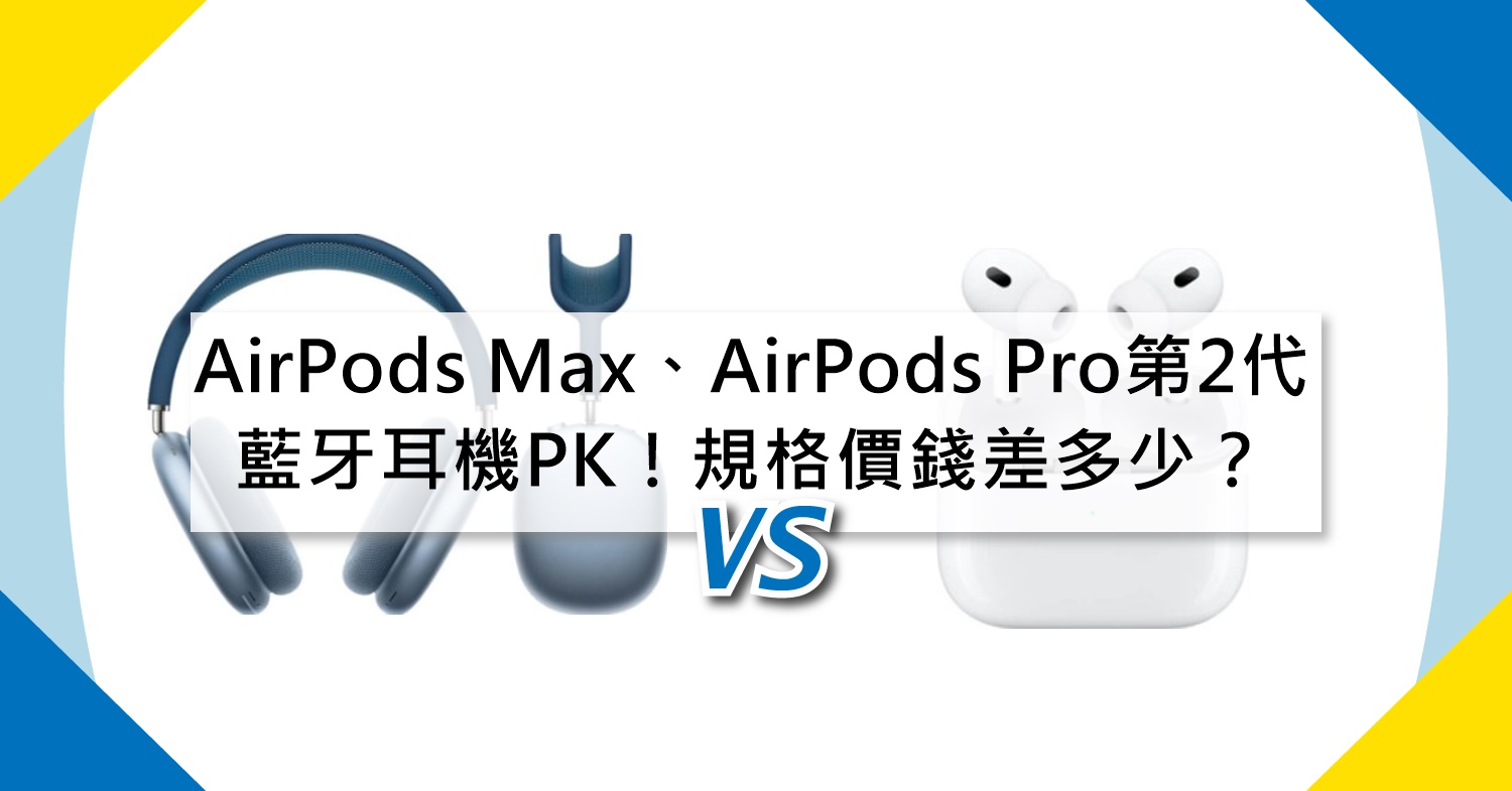 【機型比較】AirPods Max跟AirPods Pro(第2代)藍牙耳機PK！規格/價錢差多少？