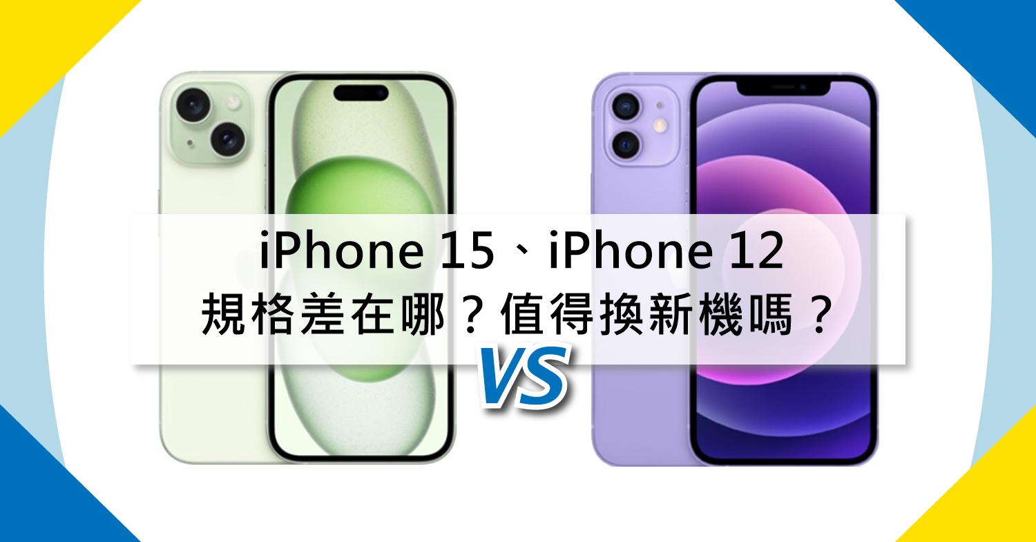 【機型比較】iPhone 15及iPhone 12規格差在哪？值得換新機嗎？