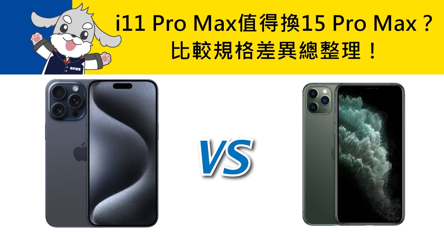 【機型比較】iPhone 11 Pro Max值得換新15 Pro Max？比較規格差異總整理！