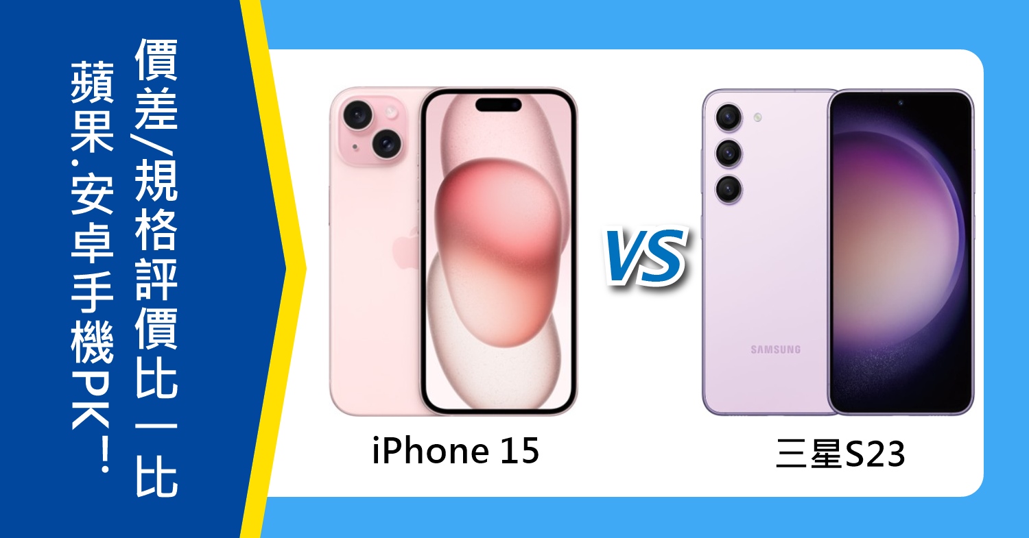 【機型比較】蘋果.安卓手機PK！iPhone 15跟三星S23怎麼選？價差/規格特色評價比一比！