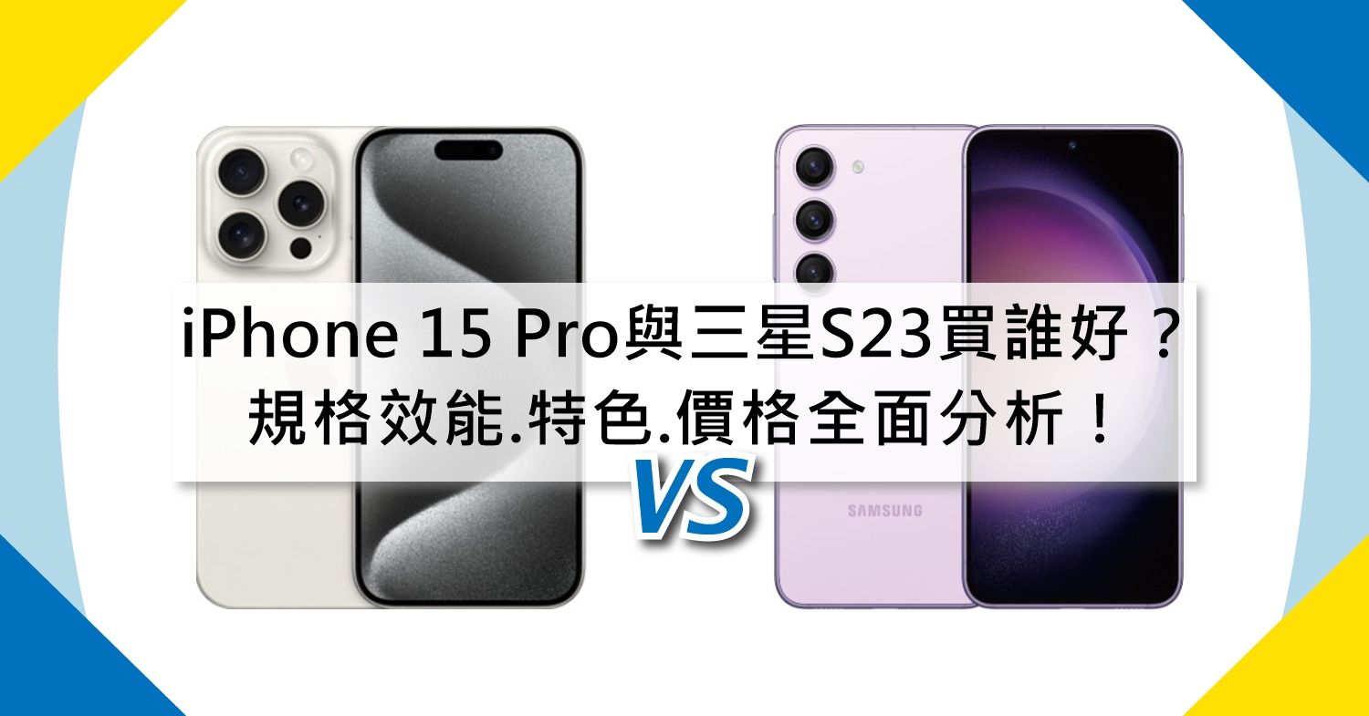 【機型比較】iPhone 15 Pro與三星S23買誰比較好？規格效能.外觀特色.價格全面分析！