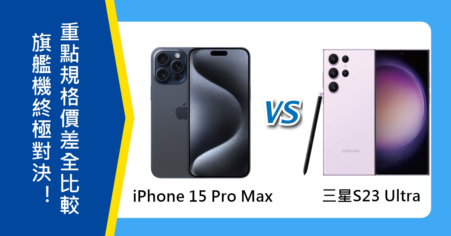 【機型比較】旗艦機終極對決！iPhone 15 Pro Max和三星S23 Ultra重點規格/價差全比較！
