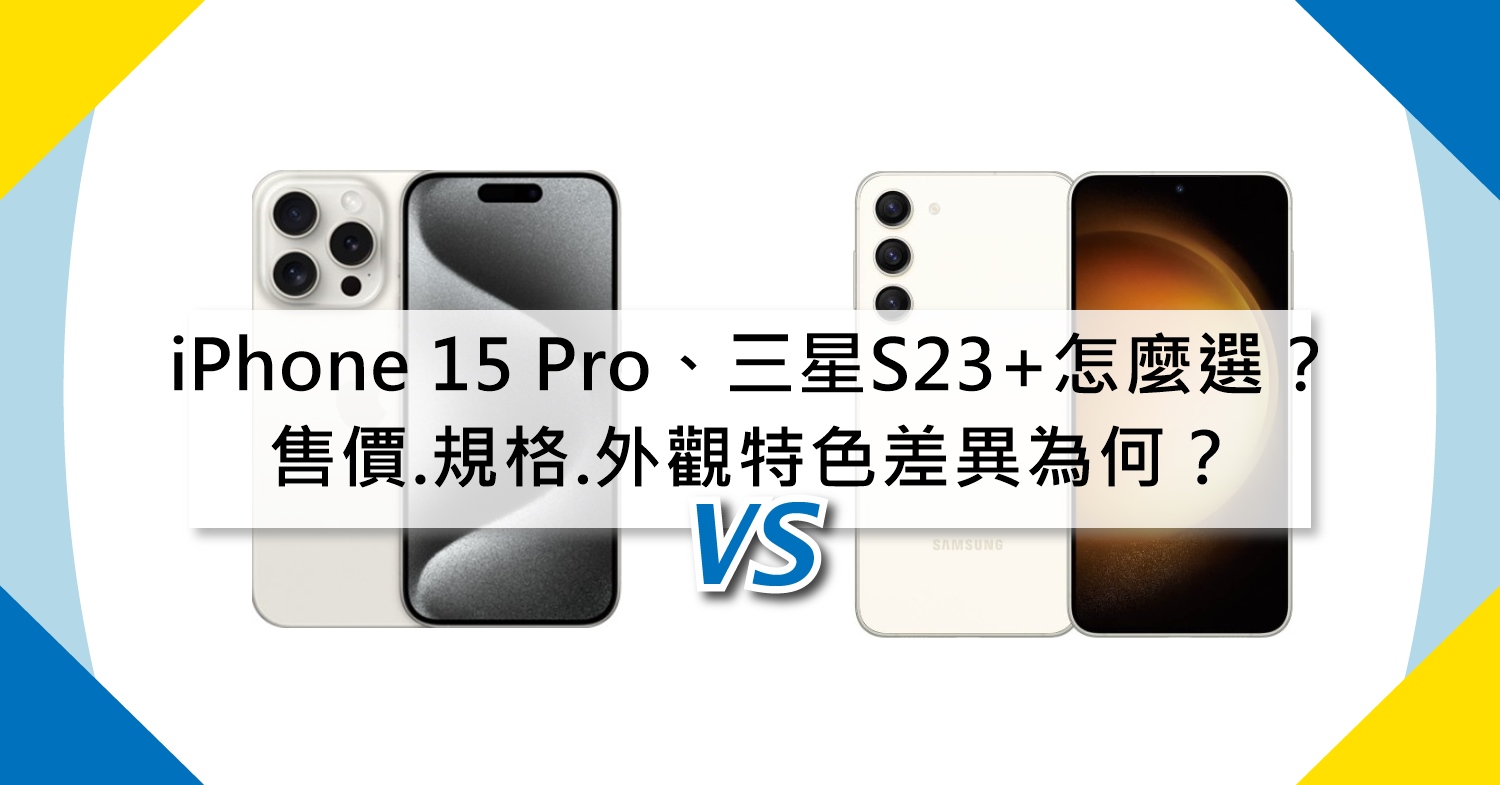 【機型比較】iPhone 15 Pro、三星S23+售價/規格/外觀特色差異為何？怎麼選擇？