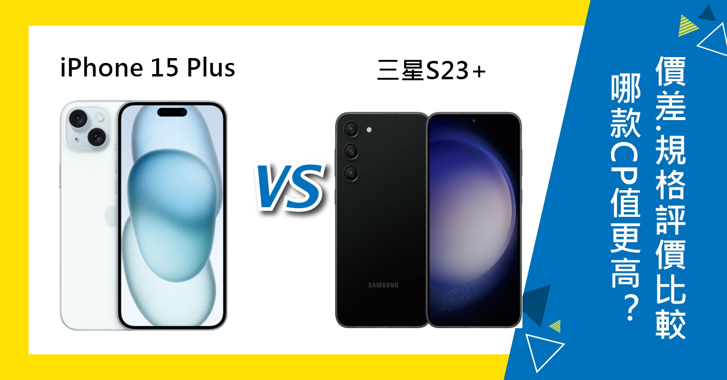 【機型比較】哪款CP值更高？iPhone 15 Plus跟三星S23+價差.亮點規格評價比較！