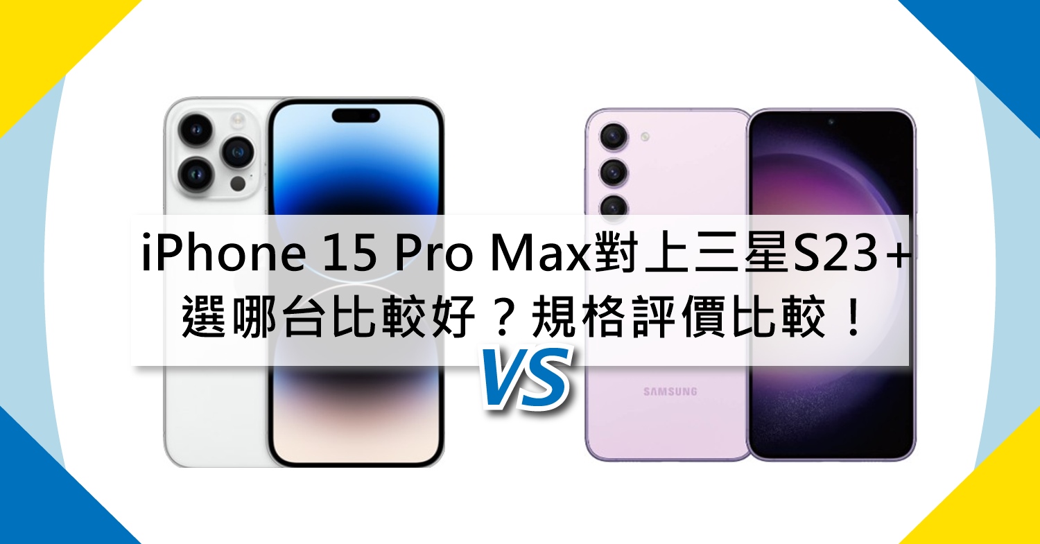 【機型比較】蘋果iPhone 15 Pro Max對上三星S23+選哪台比較好？規格功能/評價比較！