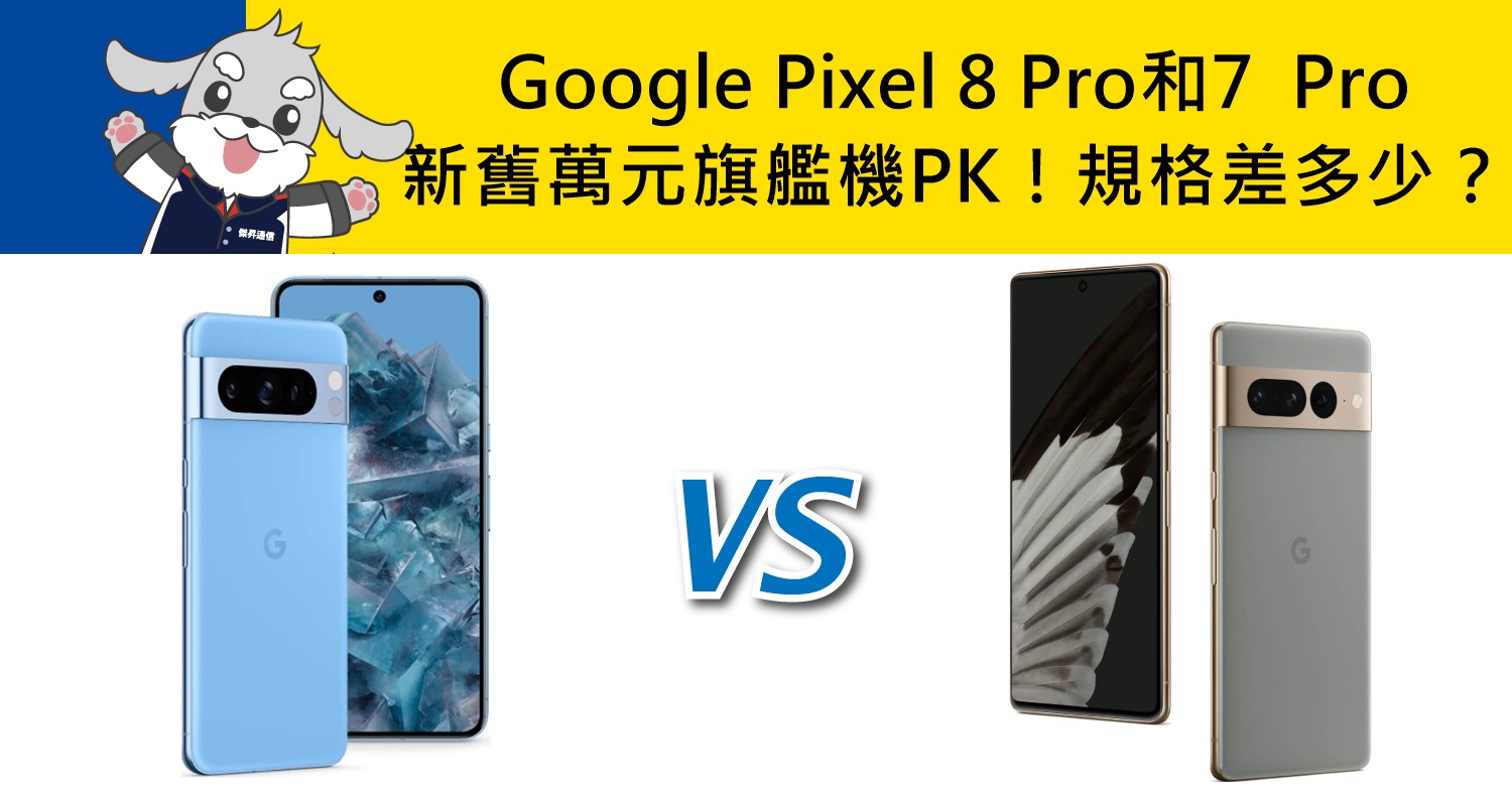 【機型比較】新舊萬元旗艦機PK！Google Pixel 8 Pro和Pixel 7  Pro規格效能差多少？
