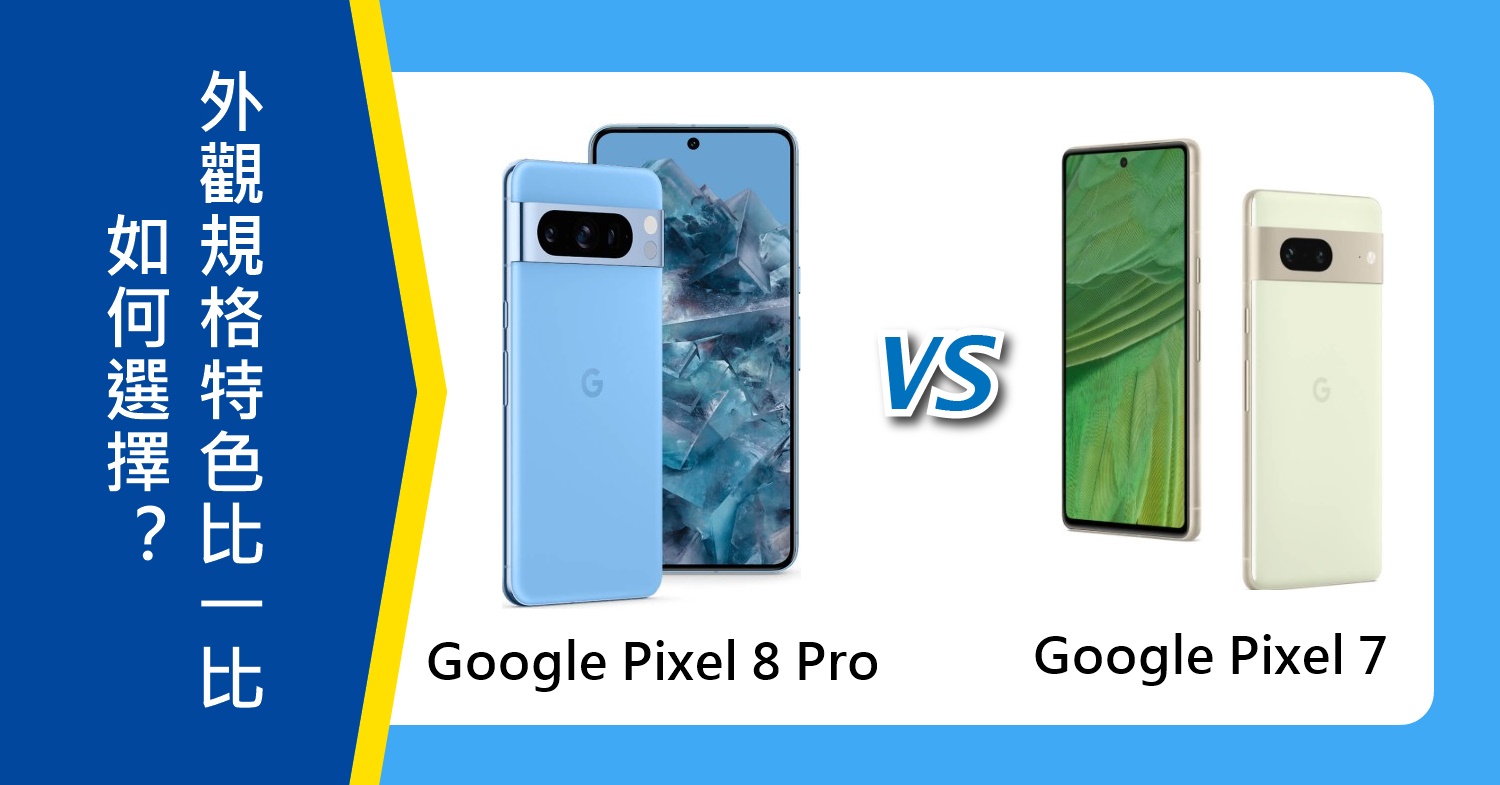 【機型比較】Google Pixel 8 Pro及Pixel 7如何選擇？外觀規格特色比一比！