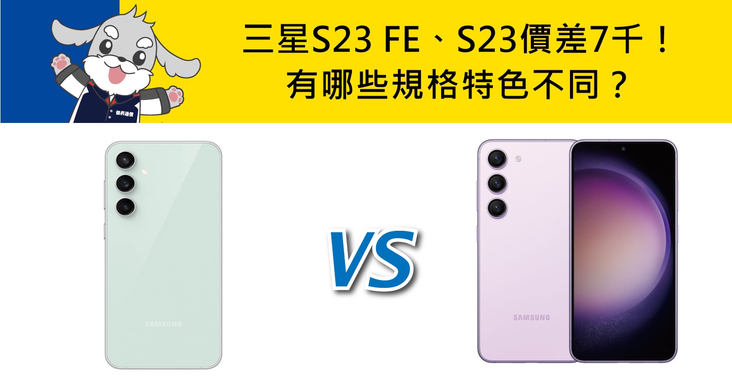 【機型比較】價差7千！三星S23 FE和S23有哪些規格特色不同？