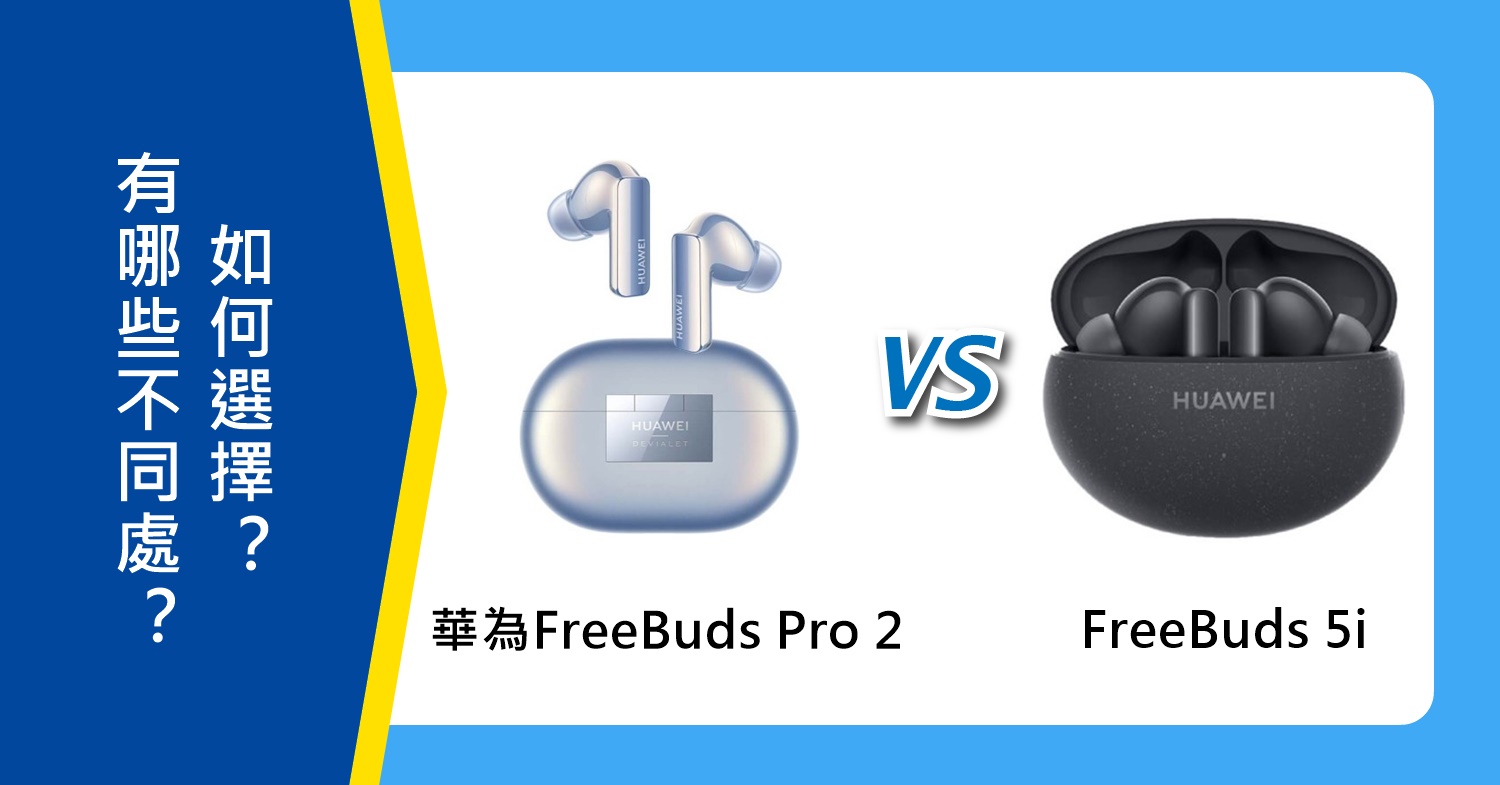 【機型比較】HUAWEI FreeBuds Pro 2/FreeBuds 5i有哪些不同處？如何選擇？
