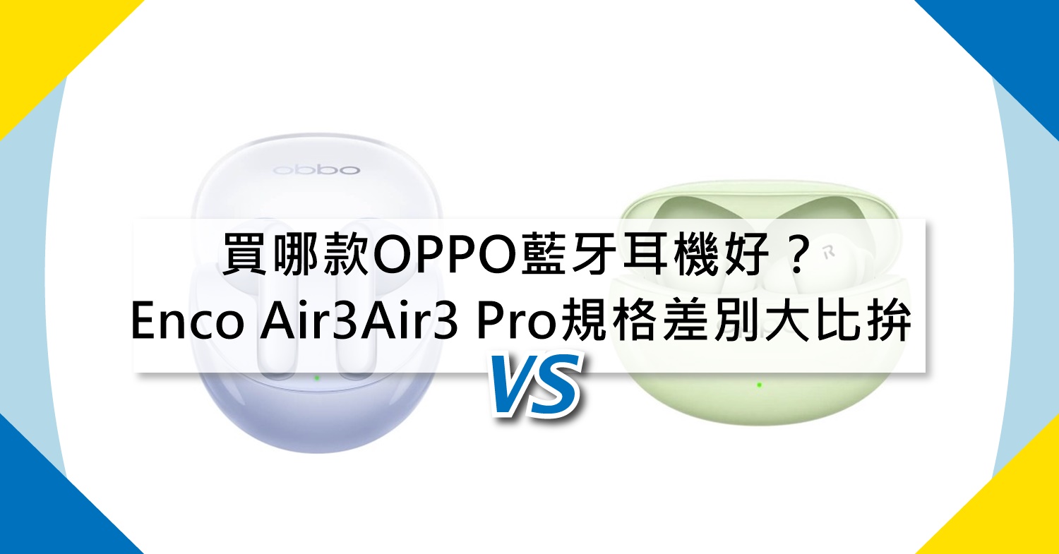 【機型比較】買哪款藍牙耳機好？OPPO Enco Air3/Air3 Pro規格差別大比拚！