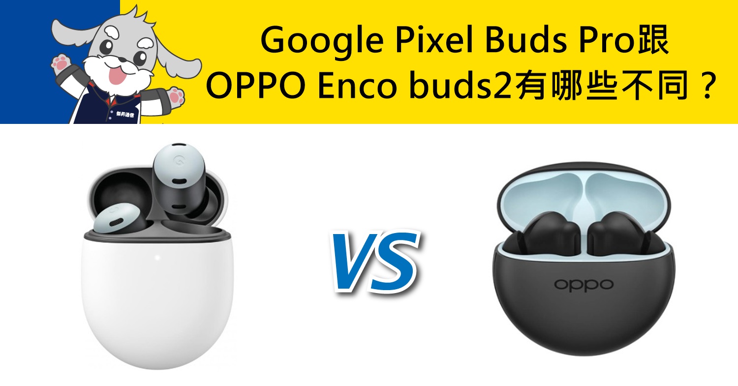 【機型比較】Google Pixel Buds Pro跟OPPO Enco buds2有哪些不同？耳機如何選擇？