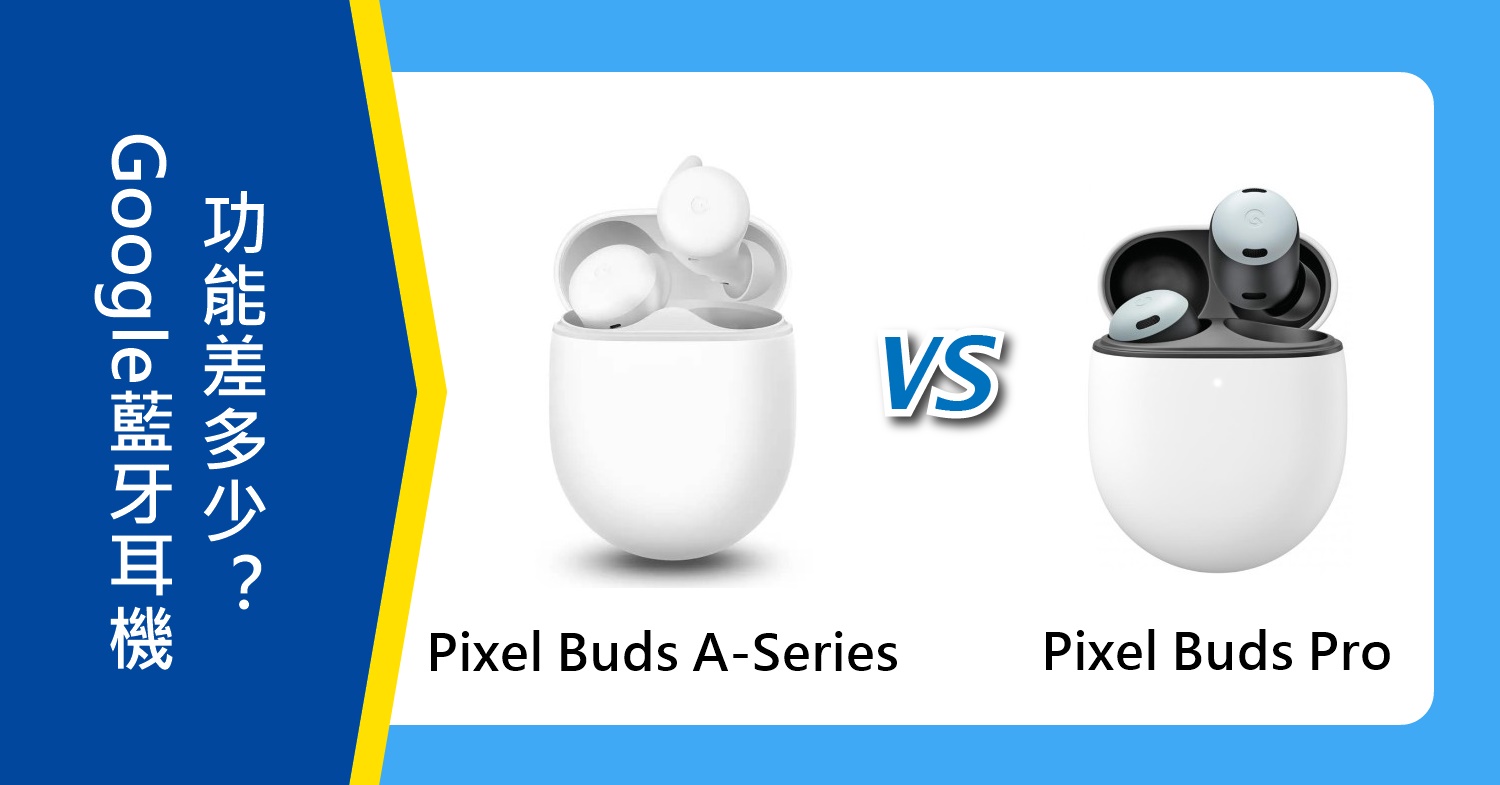 【機型比較】Google藍牙耳機比一比！Pixel Buds A-Series/Buds Pro功能差多少？