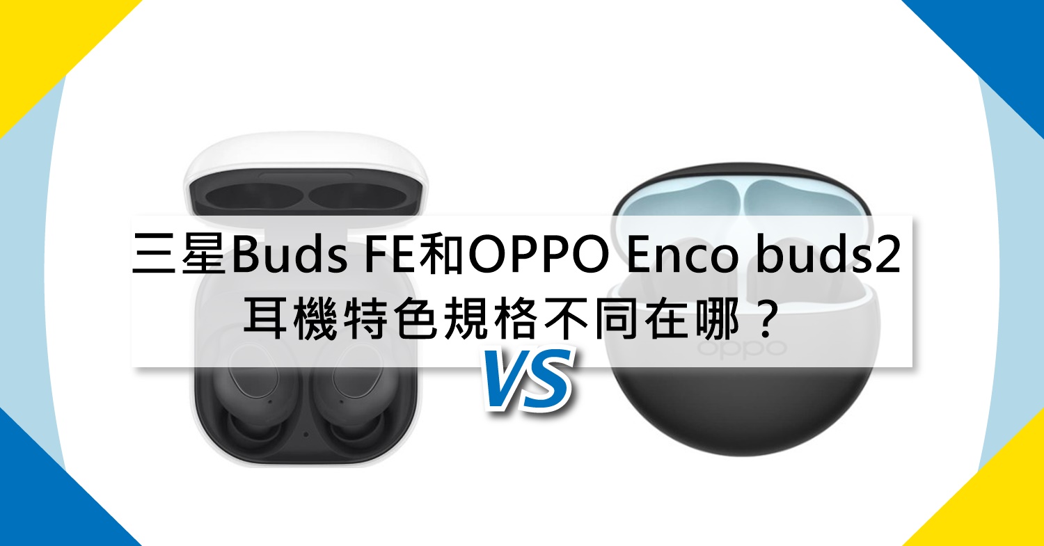 【機型比較】三星Buds FE和OPPO Enco buds2 耳機特色規格不同在哪？
