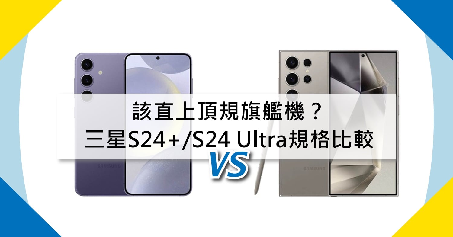 【機型比較】該直上頂規旗艦機？三星S24+/S24 Ultra價格和重點規格比較！