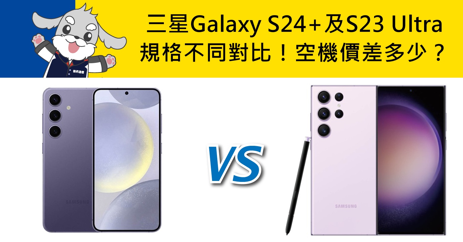 【機型比較】三星Galaxy S24+及S23 Ultra規格不同對比！空機價差多少？