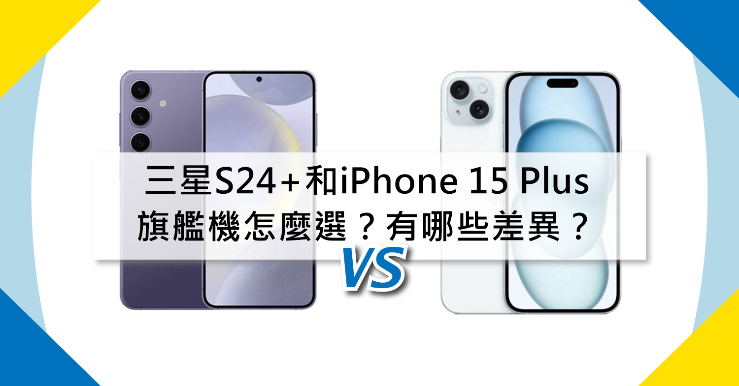 【機型比較】旗艦機怎麼選？三星S24+和iPhone 15 Plus有哪些規格差異？