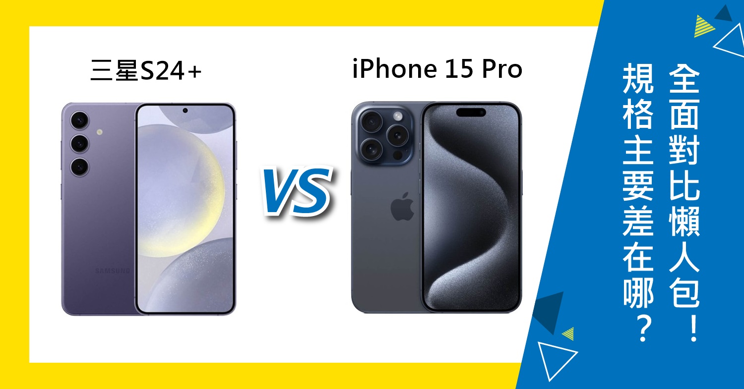 【機型比較】三星S24+及iPhone 15 Pro規格主要差在哪？全面對比懶人包！