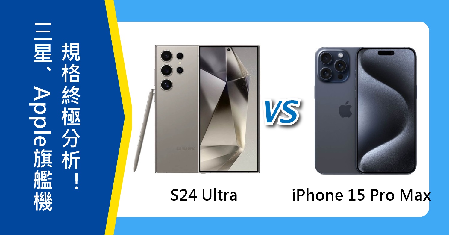 【機型比較】三星/Apple頂規旗艦機對決！S24 Ultra跟iPhone 15 Pro Max規格終極分析！