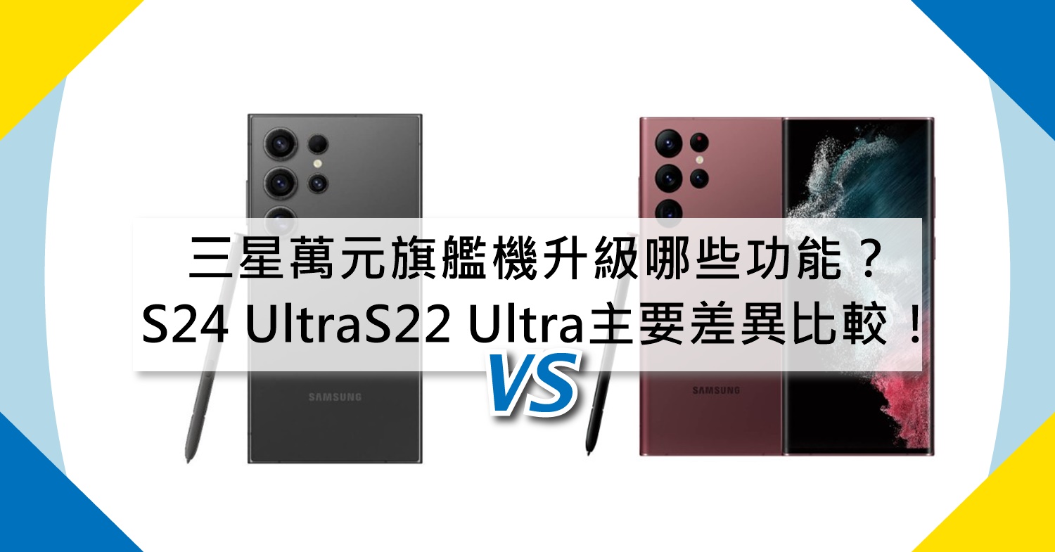 【機型比較】三星萬元旗艦機升級哪些功能？S24 Ultra/S22 Ultra主要差異比較！