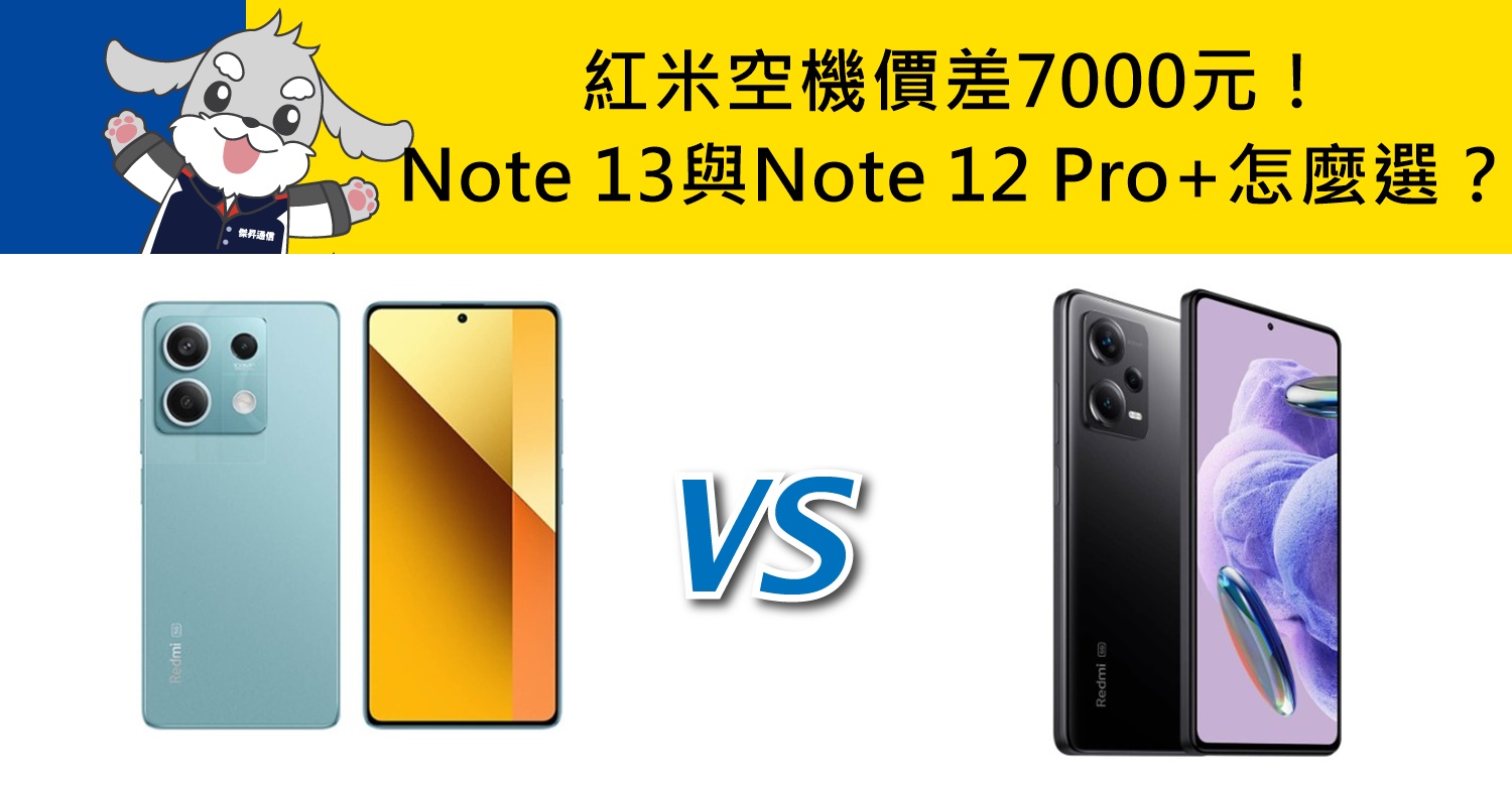 【機型比較】空機價差7000元！紅米Note 13與Note 12 Pro+怎麼選擇？