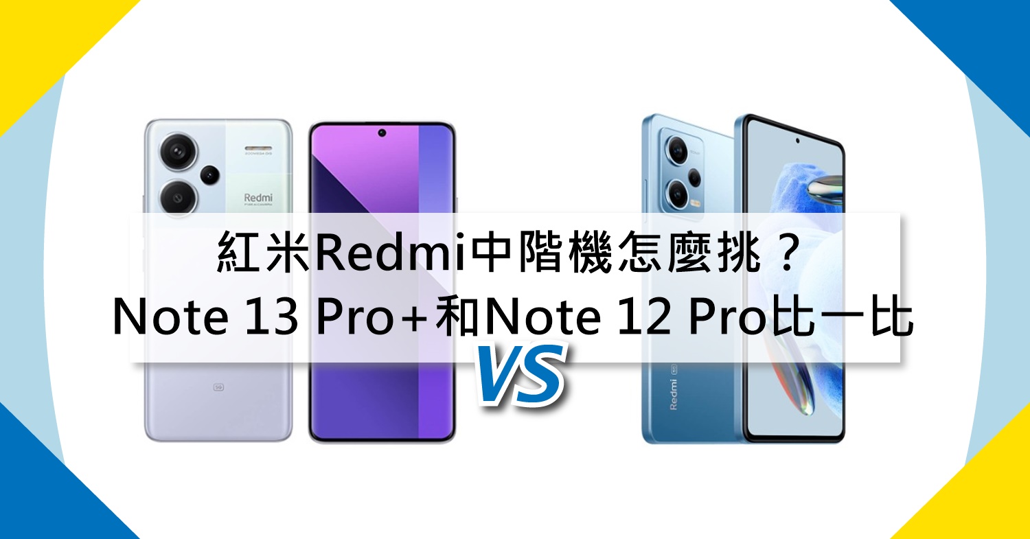 【機型比較】Redmi中階機怎麼挑？紅米Note 13 Pro+和Note 12 Pro規格比一比！