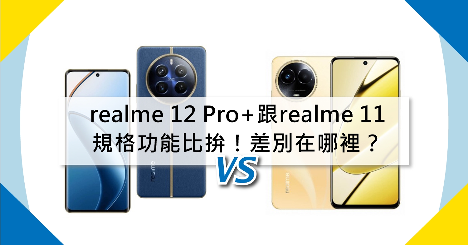 【機型比較】realme 12 Pro+跟realme 11規格功能比拚！差別在哪裡？