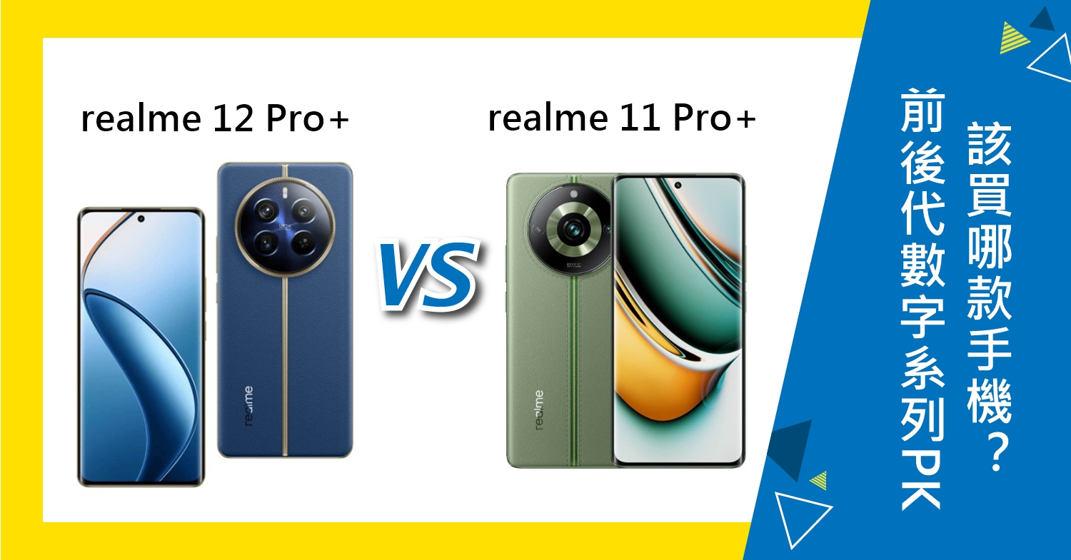 【機型比較】前後代數字系列PK！realme 12 Pro+及11 Pro+該買誰？