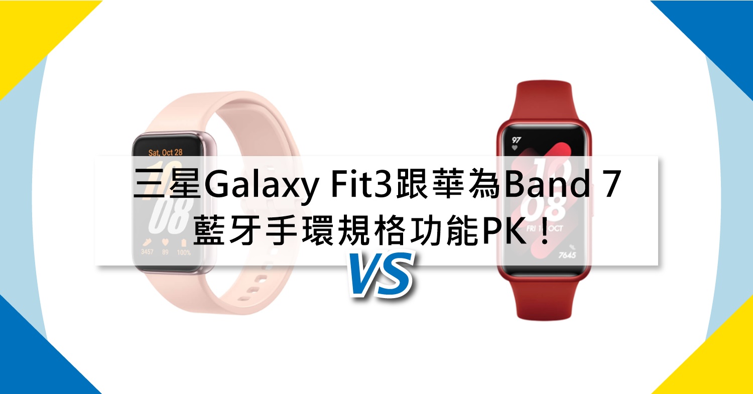 【機型比較】三星Galaxy Fit3跟華為Band 7 藍牙手環規格功能PK！